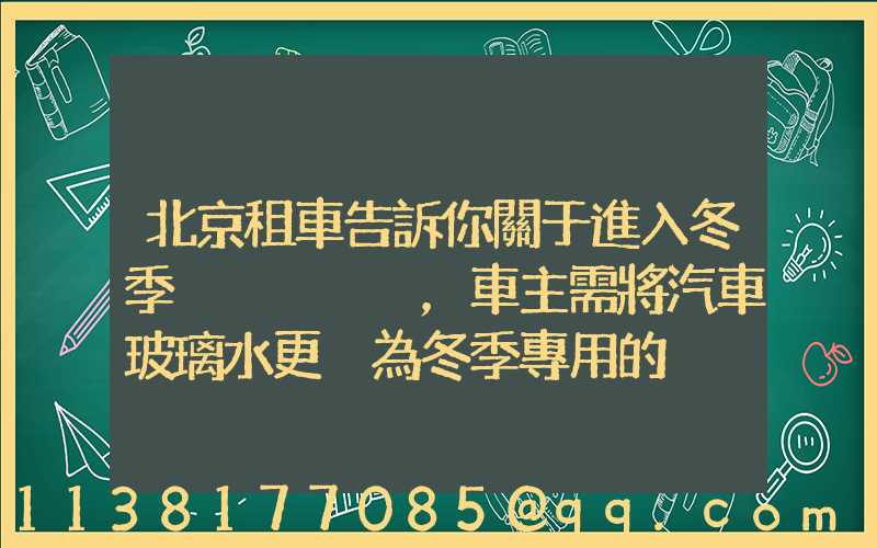 北京租車告訴你關于進入冬季，車主需將汽車玻璃水更換為冬季專用的